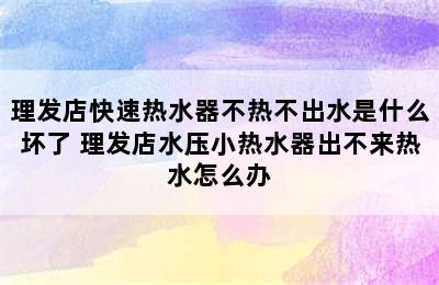 理发店快速热水器不热不出水是什么坏了 理发店水压小热水器出不来热水怎么办